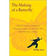 The Making of a Butterfly Traditional Chinese Martial Arts As Taught by Master W. C. Chen