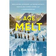 The Age of Melt What Glaciers, Ice Mummies, and Ancient Artifacts Teach Us about Climate, Culture, and a Future without Ice