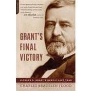 Grant's Final Victory Ulysses S. Grant's Heroic Last Year