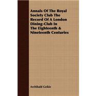 Annals of the Royal Society Club the Record of a London Dining-Club in the Eighteenth and Nineteenth Centuries
