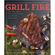 Grill Fire 100+ Recipes & Techniques for Mastering the Flame