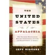 The United States of Appalachia How Southern Mountaineers Brought Independence, Culture, and Enlightenment to America