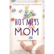 Hot Mess Mom Misadventures of New Motherhood