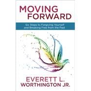 Moving Forward Six Steps to Forgiving Yourself and Breaking Free from the Past