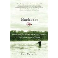 Backcast : Fatherhood, Fly-Fishing, and a River Journey Through the Heart of Alaska