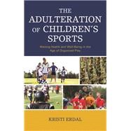 The Adulteration of Children’s Sports Waning Health and Well-Being in the Age of Organized Play