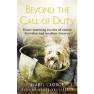 Beyond the Call of Duty : Heart-Warming Stories of Canine Devotion and Wartime Bravery
