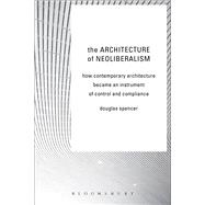 The Architecture of Neoliberalism How Contemporary Architecture Became an Instrument of Control and Compliance