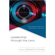 Leadership through the Lens Interrogating Production, Presentation, and Power