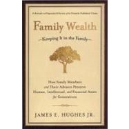 Family Wealth Keeping It in the Family--How Family Members and Their Advisers Preserve Human, Intellectual, and Financial Assets for Generations