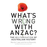 What's Wrong with ANZAC? The Militarisation of Australian History