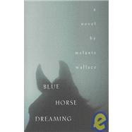 Blue Horse Dreaming: A Novel