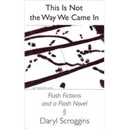 This Is Not the Way We Came in: Flash Fictions and a Flash Novel
