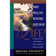 What Will I Do with the Rest of My Life? : A Woman's Guide to Discovering Peace, Power and Purpose after Age 40