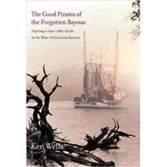 The Good Pirates of the Forgotten Bayous; Fighting to Save a Way of Life in the Wake of Hurricane Katrina