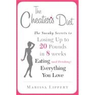 Cheater's Diet : The Sneaky Secrets to Losing up to 20 Pounds in 8 Weeks, Eating (And Drinking) Everything You Love