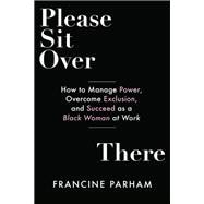Please Sit Over There How To Manage Power, Overcome Exclusion, and Succeed as a Black Woman at Work