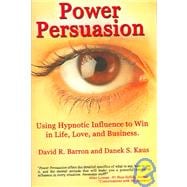 Power Persuasion Using Hypnotic Influence in Life, Love and Business