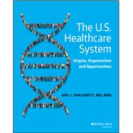 The U.S. Healthcare System Origins, Organization and Opportunities