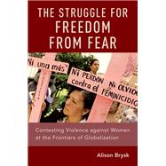 The Struggle for Freedom from Fear Contesting Violence against Women at the Frontiers of Globalization