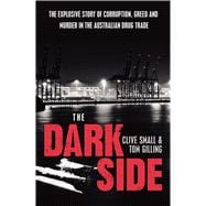 The Dark Side The Explosive Story of Corruption, Greed and Murder in the Australian Drug Trade