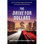 The Drive for Dollars How Fiscal Politics Shaped Urban Freeways and Transformed American Cities