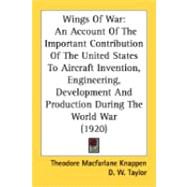 Wings Of War: An Account of the Important Contribution of the United States to Aircraft Invention, Engineering, Development and Production During the World War