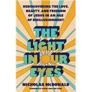 The Light in Our Eyes Rediscovering the Love, Beauty, and Freedom of Jesus in an Age of Disillusionment