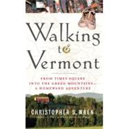 Walking to Vermont : From Times Square into the Green Mountains -- A Homeward Adventure