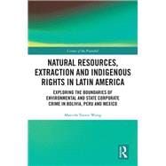 Natural Resources, Extraction and Indigenous Rights in Latin America: Exploring the Boundaries of Environmental and State-Corporate Crime in Bolivia, Peru, and Mexico