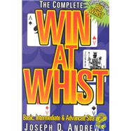 The Complete Win at Whist: Basic, Intermediate & Advanced Strategies