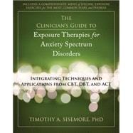 The Clinician's Guide to Exposure Therapies for Anxiety Spectrum Disorders: Integrating Techniques and Applications from Cbt, Dbt, and Act