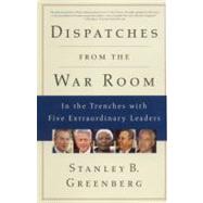 Dispatches from the War Room : In the Trenches with Five Extraordinary Leaders