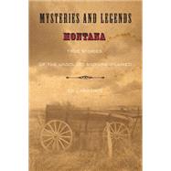 Mysteries and Legends of Montana : True Stories of the Unsolved and Unexplained