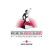 Why Are You Atheists So Angry? 99 Things That Piss Off the Godless