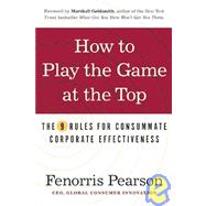 How to Play the Game at the Top The 9 Rules for Consummate Corporate Effectiveness