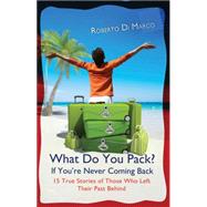 What Do You Pack? If You are Never Coming Back 15 True Stories of Those Who Left Their Past Behind