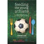 Feeding the Young Athlete Sports Nutrition Made Easy for Players, Parents, and Coaches