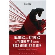 Nations and Citizens in Yugoslavia and the Post-Yugoslav States One Hundred Years of Citizenship