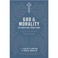 God and Morality in Christian Traditions: New Essays on Christian Moral Philosophy