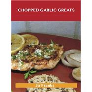 Chopped Garlic Greats: Delicious Chopped Garlic Recipes, the Top 98 Chopped Garlic Recipes