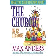WHAT YOU NEED TO KNOW ABOUT THE CHURCH IN 12 LESSONS