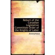 Rebort of the Canadian Legislative Committee Order of the Knights of Labor