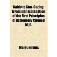 Guide to Star-gazing: A Familiar Explanation of the First Principles of Astronomy [Signed M.j.]
