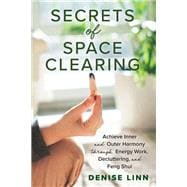 Secrets of Space Clearing Achieve Inner and Outer Harmony through Energy Work, Decluttering, and Feng Shui