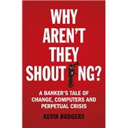 Why Aren't They Shouting? A Banker’s Tale of Change, Computers and Perpetual Crisis book cover, ISBN 9781847941534