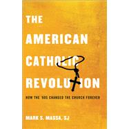 The American Catholic Revolution How the Sixties Changed the Church Forever