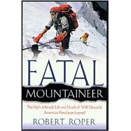 Fatal Mountaineer : The High-Altitude Life and Death of Willi Unsoeld, American Himalayan Legend