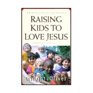 Raising Kids to Love Jesus : A Biblical Guide for Parents