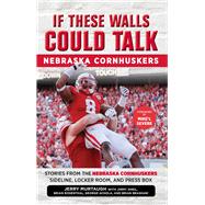 If These Walls Could Talk: Nebraska Cornhuskers Stories From the Nebraska Cornhuskers Sideline, Locker Room, and Press Box